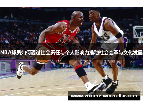 NBA球员如何通过社会责任与个人影响力推动社会变革与文化发展