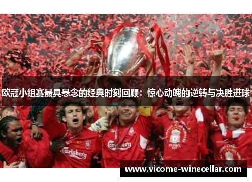 欧冠小组赛最具悬念的经典时刻回顾：惊心动魄的逆转与决胜进球