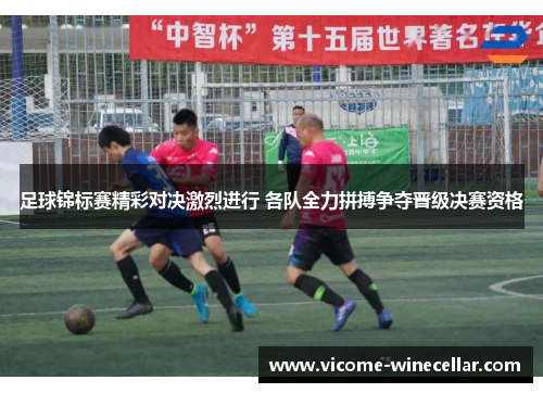足球锦标赛精彩对决激烈进行 各队全力拼搏争夺晋级决赛资格