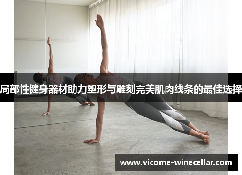 局部性健身器材助力塑形与雕刻完美肌肉线条的最佳选择