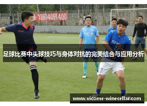 足球比赛中头球技巧与身体对抗的完美结合与应用分析